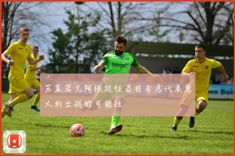苏莱若无阿根廷征召将考虑代表意大利出战的可能性