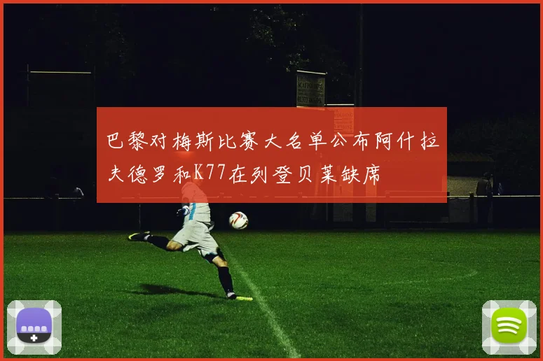 巴黎对梅斯比赛大名单公布阿什拉夫德罗和K77在列登贝莱缺席