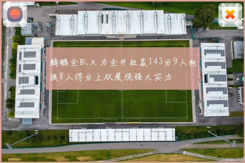 鹈鹕全队火力全开狂轰143分9人轮换8人得分上双展现强大实力