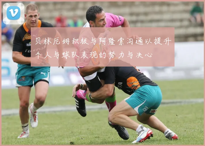 贝林厄姆积极与阿隆索沟通以提升个人与球队表现的努力与决心