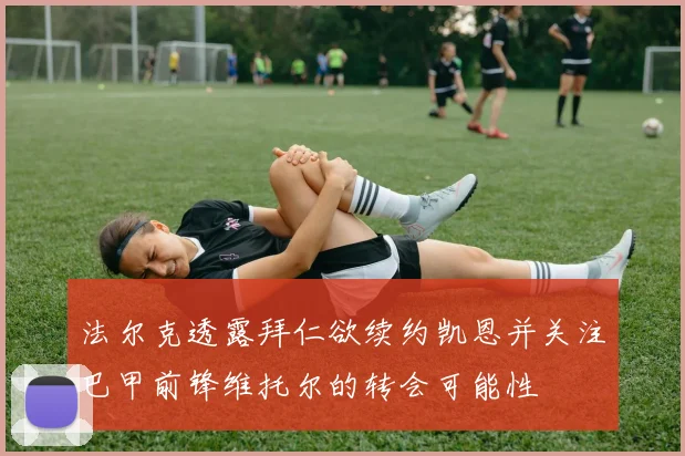 法尔克透露拜仁欲续约凯恩并关注巴甲前锋维托尔的转会可能性