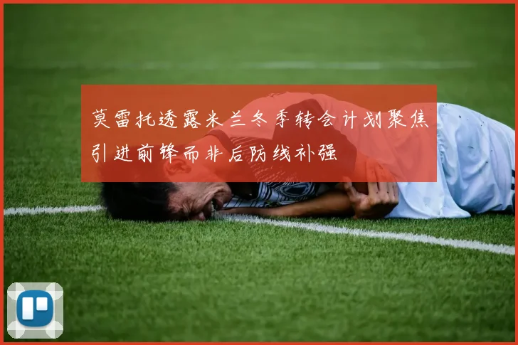 莫雷托透露米兰冬季转会计划聚焦引进前锋而非后防线补强