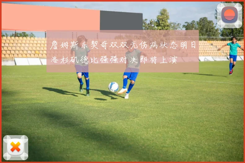 詹姆斯东契奇双双无伤病状态明日洛杉矶德比强强对决即将上演