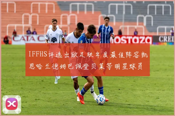 IFFHS评选出欧足联年度最佳阵容凯恩哈兰德姆巴佩登贝莱等明星球员入选