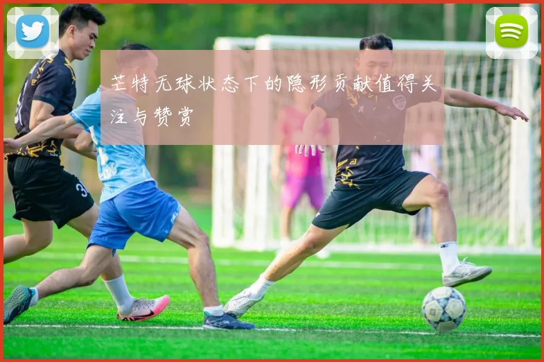 芒特无球状态下的隐形贡献值得关注与赞赏