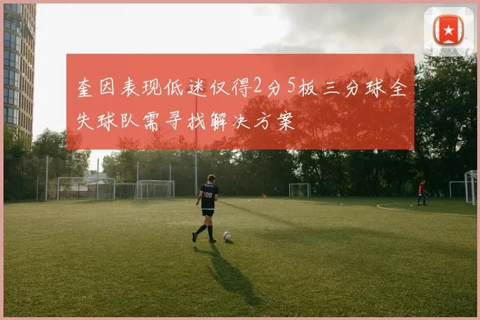 奎因表现低迷仅得2分5板三分球全失球队需寻找解决方案