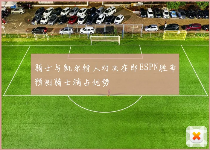 骑士与凯尔特人对决在即ESPN胜率预测骑士稍占优势
