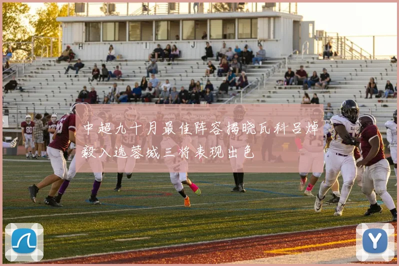 中超九十月最佳阵容揭晓瓦科吕焯毅入选蓉城三将表现出色