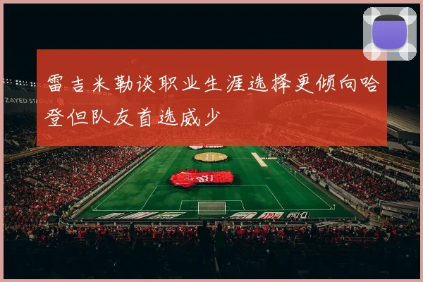 雷吉米勒谈职业生涯选择更倾向哈登但队友首选威少