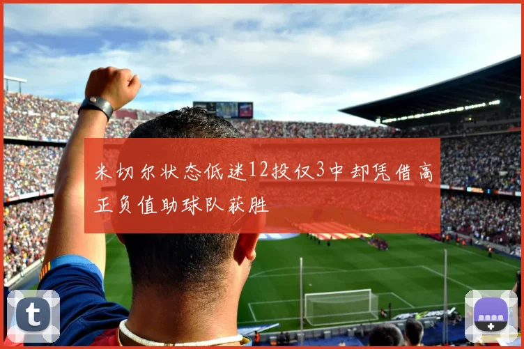 米切尔状态低迷12投仅3中却凭借高正负值助球队获胜