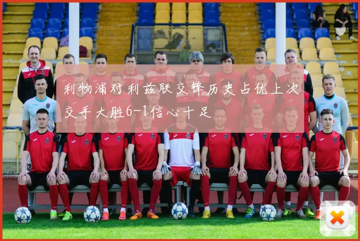 利物浦对利兹联交锋历史占优上次交手大胜6-1信心十足