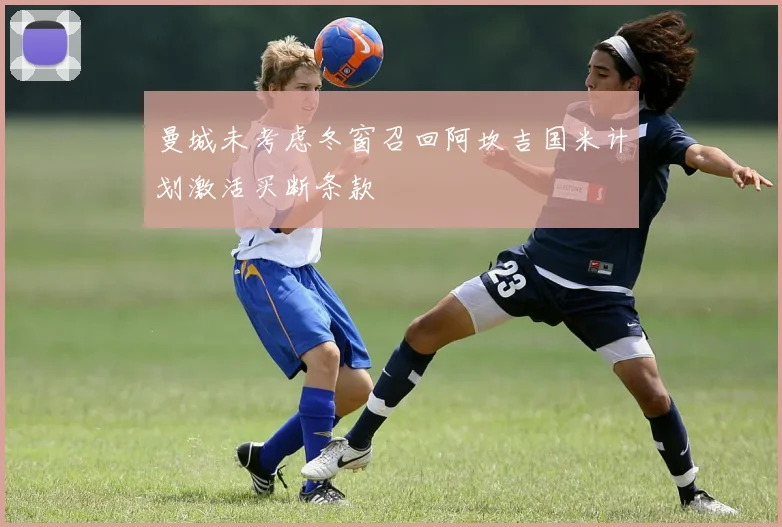 曼城未考虑冬窗召回阿坎吉国米计划激活买断条款