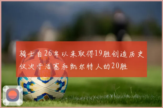 骑士自26年以来取得19胜创造历史仅次于活塞和凯尔特人的20胜