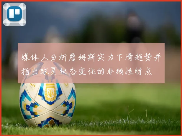 媒体人分析詹姆斯实力下滑趋势并指出球员状态变化的非线性特点