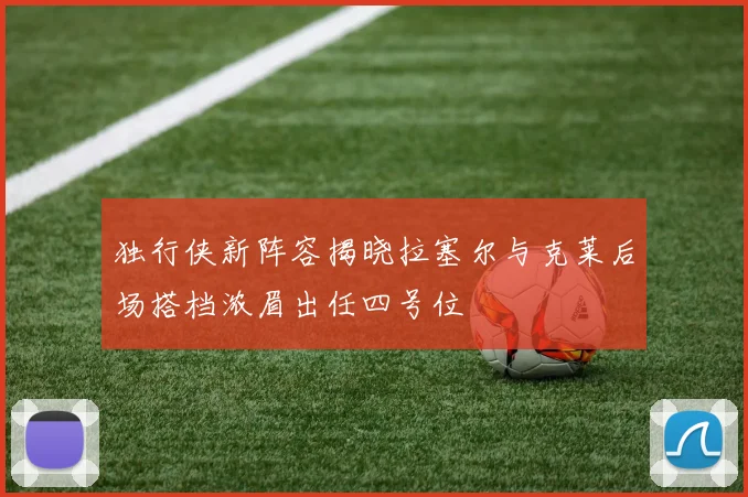 独行侠新阵容揭晓拉塞尔与克莱后场搭档浓眉出任四号位